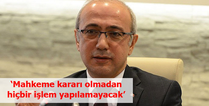 "Mahkeme kararı olmadan hiçbir işlem yapılamayacak"