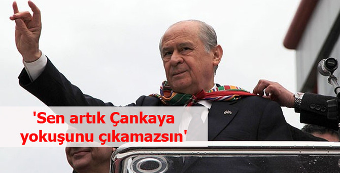 'Sen artık Çankaya yokuşunu çıkamazsın'