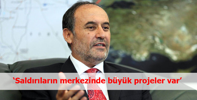 “Bize karşı yapılan saldırıların merkezinde büyük projeler var”