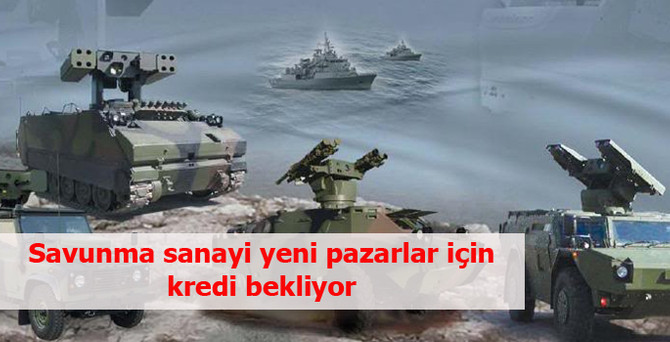 Savunma sanayi yeni pazarlar için kredi bekliyor