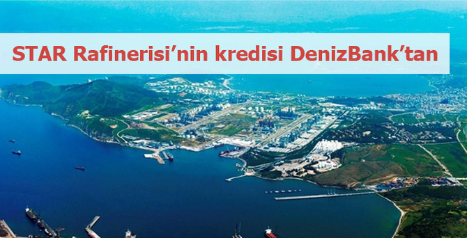 STAR Rafinerisi'nin kredisi DenizBank'tan
