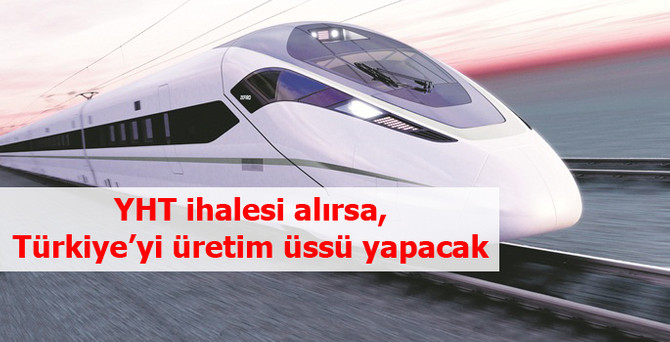YHT ihalesi alırsa, Türkiye'yi üretim üssü yapacak