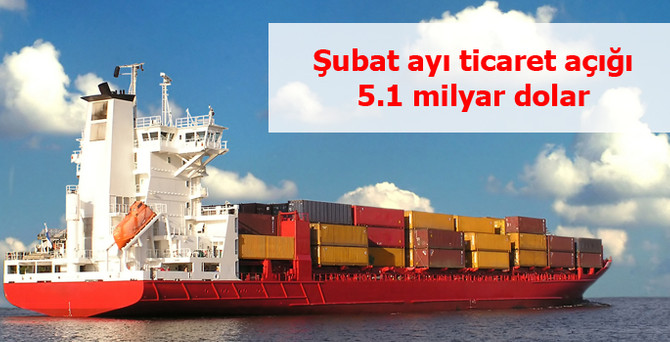 Şubat ayı ticaret açığı 5.1 milyar dolar