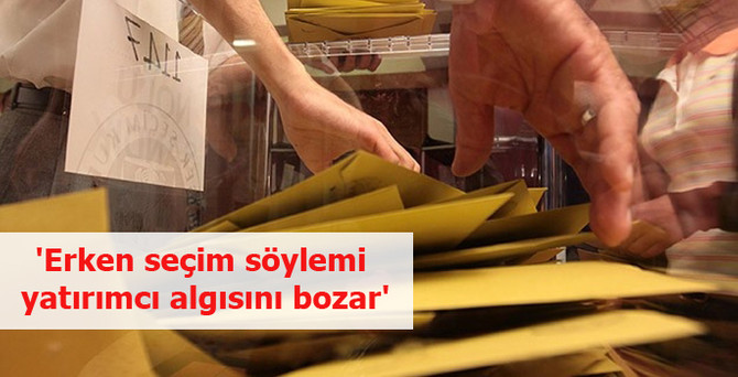'Erken seçim söylemi yatırımcı algısını bozar'
