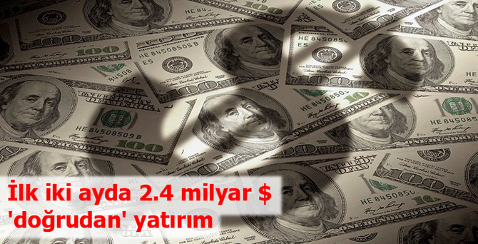 İlk iki ayda 2.4 milyar dolar 'doğrudan yatırım'