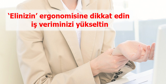 ‘Elinizin’ ergonomisine dikkat edin, iş veriminizi yükseltin