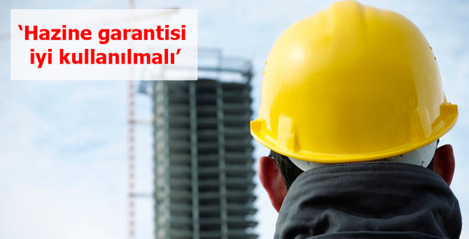 Müteahhitler: Hazine garantisi iyi kullanılmalı