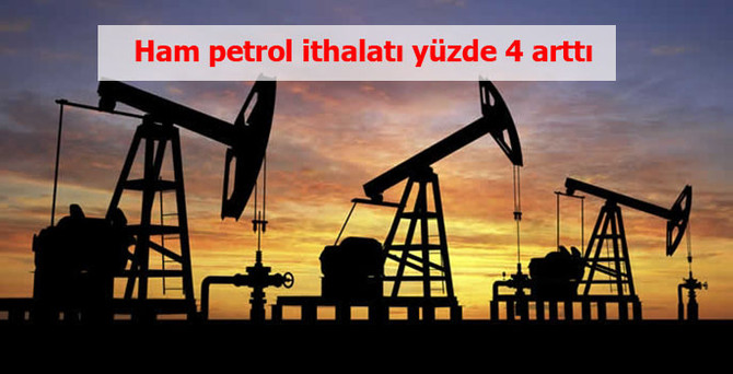 Ham petrol ithalatı ilk çeyrekte arttı