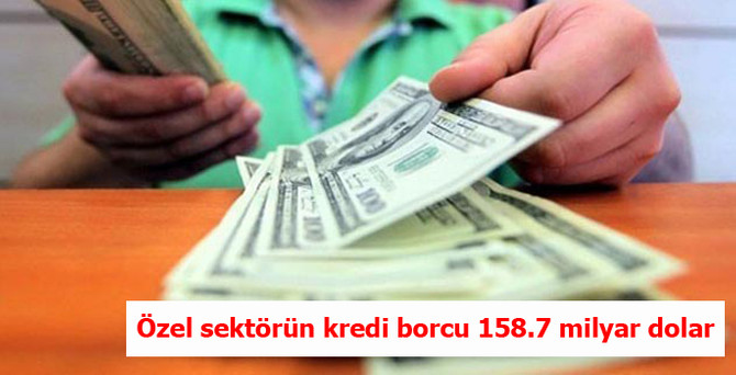 Özel sektörün kredi borcu 158.7 milyar dolar