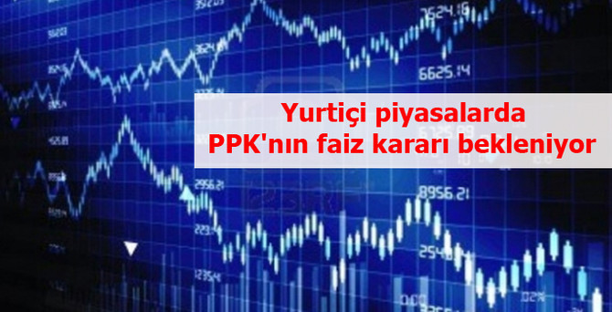 Yurtiçi piyasalarda PPK'nın faiz kararı bekleniyor