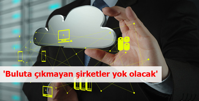 'Buluta çıkmayan şirketler yok olacak'