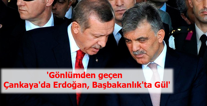 "Gönlümden geçen Çankaya'da Erdoğan, Başbakanlık'ta Gül"
