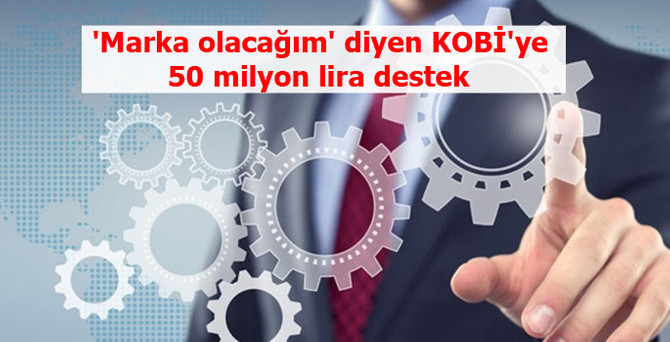 'Marka olacağım' diyen KOBİ'ye 50 milyon lira destek