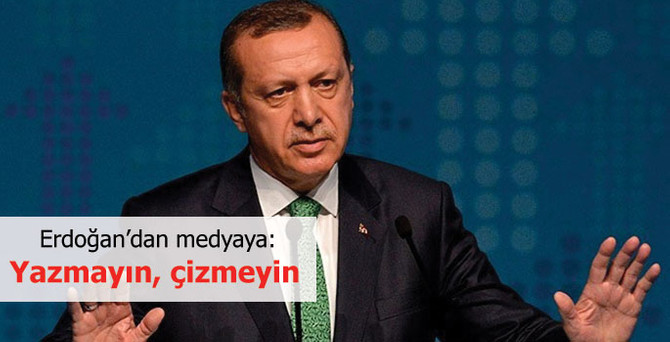 Erdoğan'dan medyaya: Yazmayın, çizmeyin