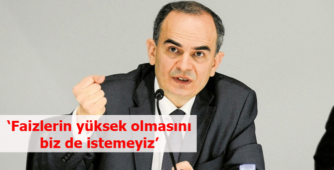 'Faizlerin yüksek olmasını biz de istemeyiz'