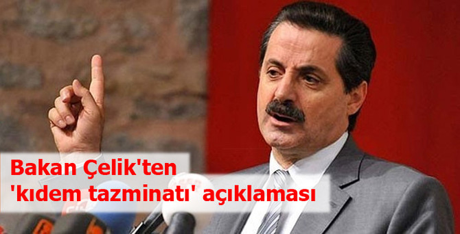 Bakan Çelik'ten 'kıdem tazminatı' açıklaması