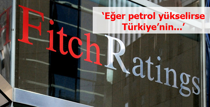Fitch: Eğer petrol yükselirse, Türkiye'nin...