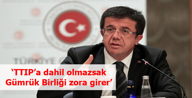 ‘TTIP’a dahil olmazsak Gümrük Birliği zora girer’