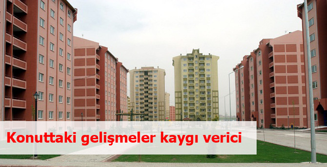 'Konuttaki gelişmeler kaygı verici'