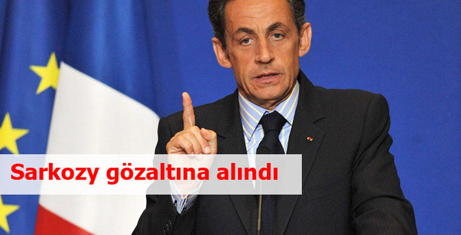 Sarkozy gözaltına alındı
