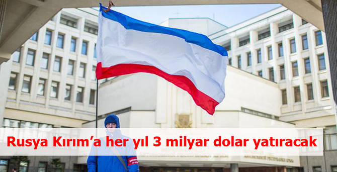 Rusya Kırım'a her yıl 3 milyar dolar yatıracak
