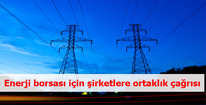 Enerji borsası için şirketlere ortaklık çağrısı