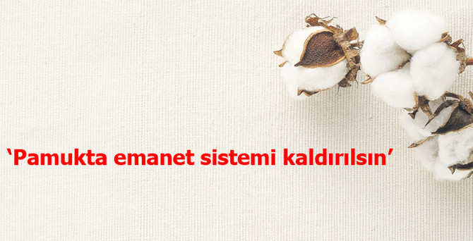 ‘Pamukta emanet sistemi kaldırılsın’