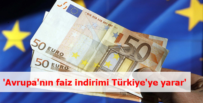 'Avrupa'nın faiz indirimi Türkiye'ye yarar'