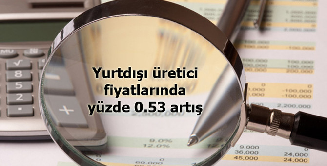 Yurtdışı üretici fiyatlarında yüzde 0.53 artış