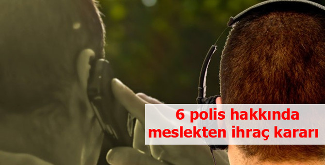 6 polis hakkında meslekten ihraç kararı