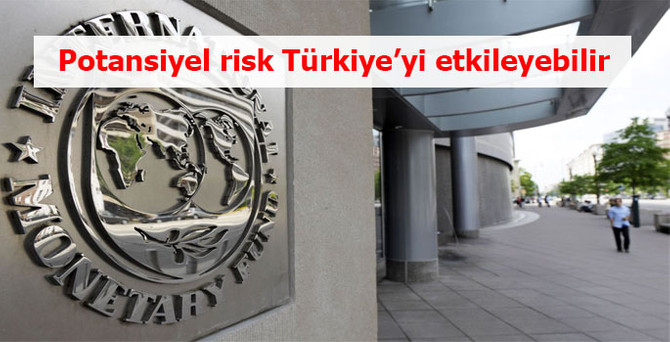 IMF: Potansiyel risk Türkiye’yi etkileyebilir