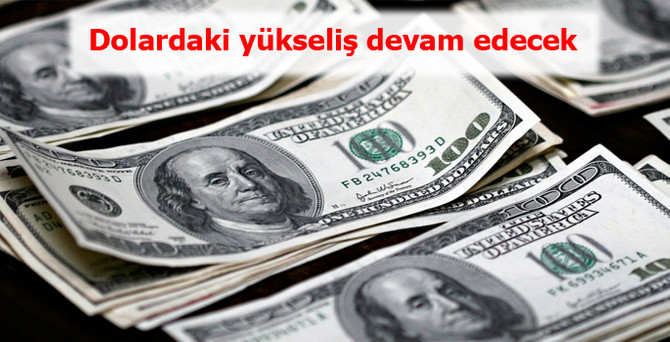 "Dolardaki yükseliş devam edecek"