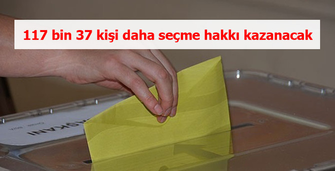 117 bin 37 kişi daha seçme hakkı kazanacak