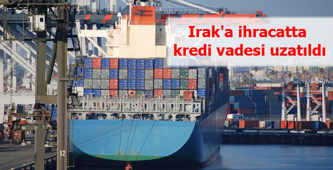 Irak'a ihracatta kredi vadesi uzatıldı
