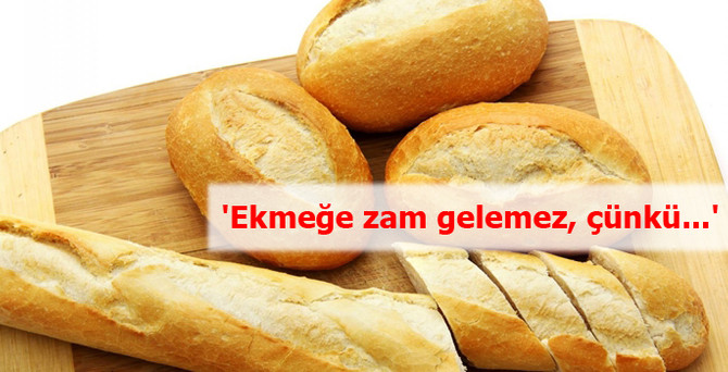 'Ekmeğe zam gelemez, çünkü...'