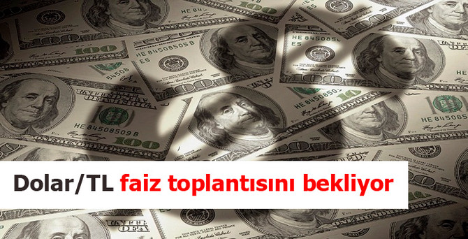 Dolar/TL faiz toplantısını bekliyor