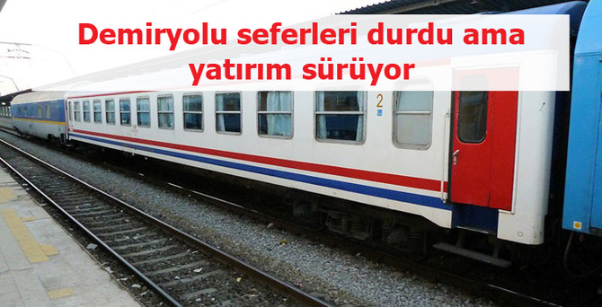 Demiryolu seferleri durdu ama yatırım sürüyor