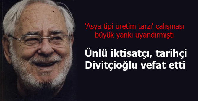 Ünlü iktisatçı, tarihçi Divitçioğlu vefat etti