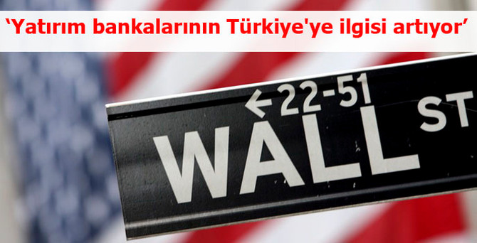 'Wall Street yatırım bankalarının Türkiye'ye ilgisi artıyor'