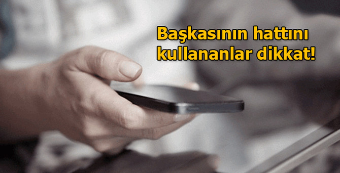 Başkasının hattını kullananlar dikkat!
