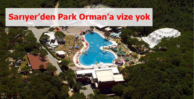 Sarıyer’den Park Orman’a vize yok