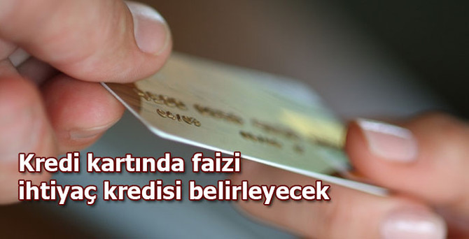 Kredi kartında faizi ihtiyaç kredisi belirleyecek