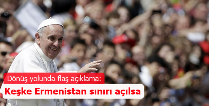 Papa Francesco: Keşke Ermenistan sınırı açılsa
