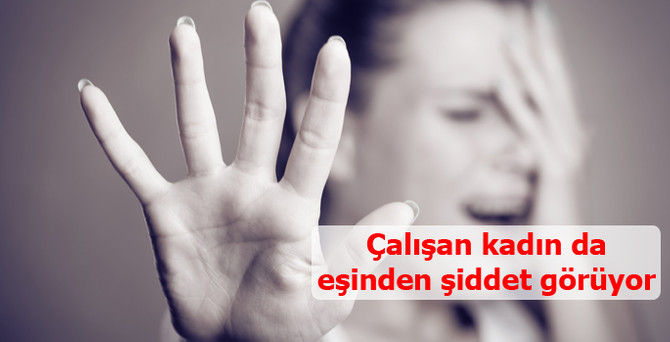 Çalışan kadın da eşinden şiddet görüyor