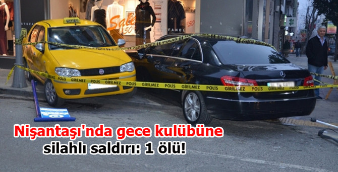 Nişantaşı'nda gece kulübüne saldırı: 1 ölü!