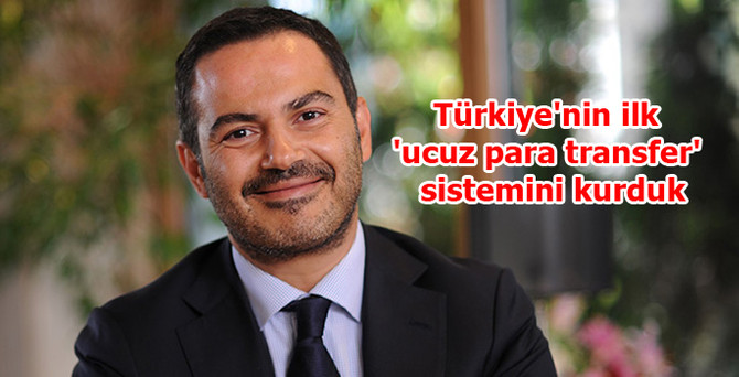 'Türkiye'nin ilk "ucuz para transfer" sistemini kurduk'