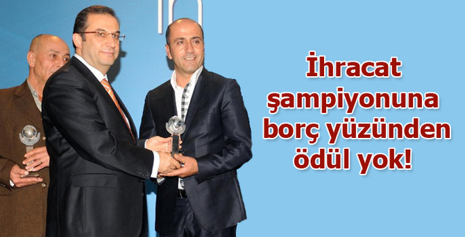 İhracat şampiyonuna, borç yüzünden ödül yok