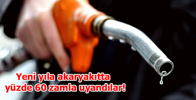 Yeni yıla akaryakıtta yüzde 60 zamla uyandılar!