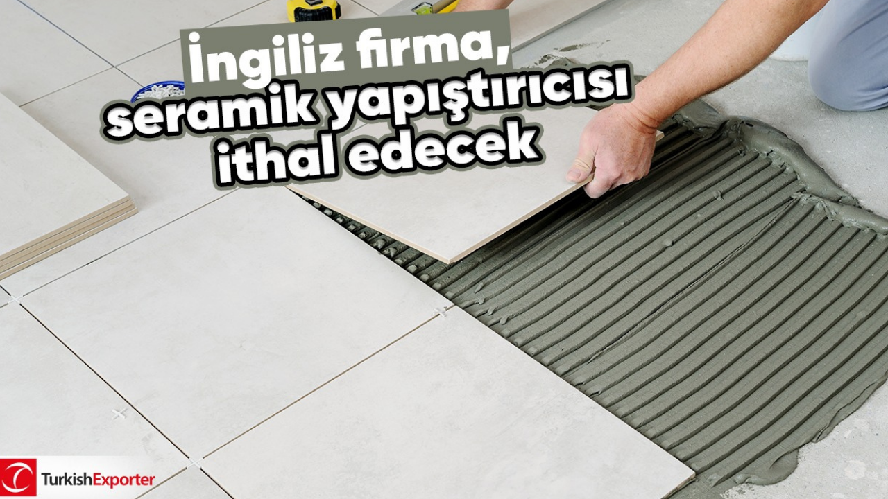 İngiliz firma, seramik yapıştırıcısı ithal edecek