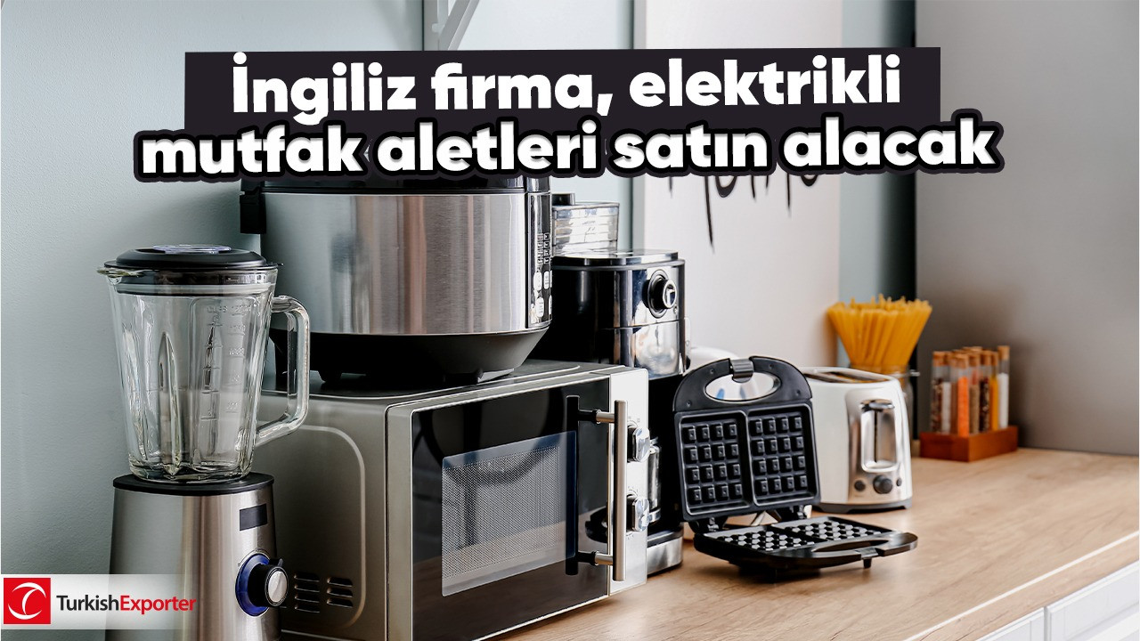 İngiliz firma, elektrikli mutfak aletleri satın alacak